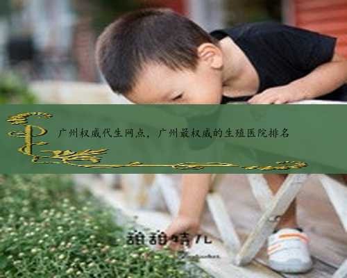 广州权威代生网点，广州最权威的生殖医院排名